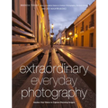 Extraordinary Everyday Photography: Awaken Your Vision to Create Stunning Images Wherever You Are
