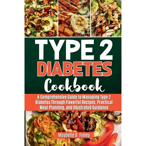 Type 2 Diabetes Cookbook: A Comprehensive Guide to Managing Type 2 Diabetes Through Flavorful Recipes, Practical Meal Planning, and Illustrated