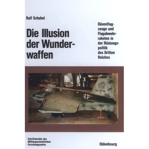 Die Illusion Der Wunderwaffen: Die Rolle Der Düsenflugzeuge Und Flugabwehrraketen in Der Rüstungsindustrie Des Dritten Reiches