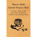 How to Make Special Purpose Hats - A Milliner's Guide to Veils, Sports Hats, Garden Hats, Breakfast Caps and Many Others