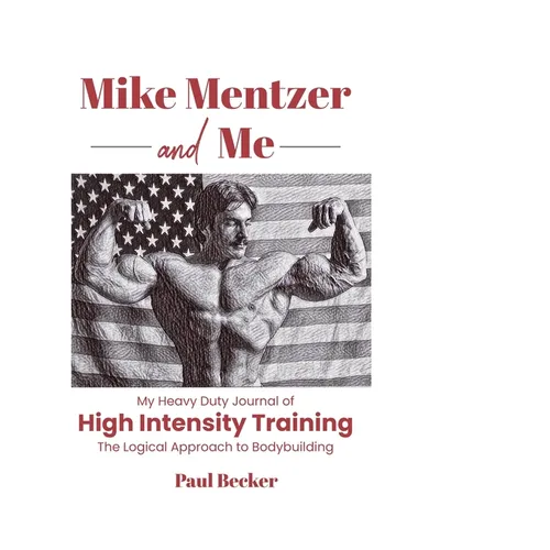 Mike Mentzer and Me: My Heavy Duty Journal of High Intensity Training The Logical Approach to Bodybuilding