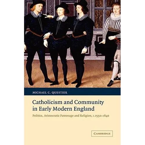 Catholicism and Community in Early Modern England: Politics, Aristocratic Patronage and Religion, C.1550 1640