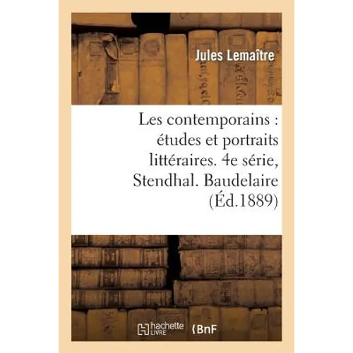 Les Contemporains: Études Et Portraits Littéraires. 4e Série, Stendhal. Baudelaire. Mérimée: . Barbey d'Aurevilly. Paul Verlaine. Victor Hugo. Lamarti