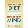 Change Your Diet, Change Your Mind: A Powerful Plan to Improve Mood, Overcome Anxiety, and Protect Memory for a Lifetime of Optimal Mental Health