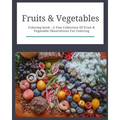 Fruits & Vegetables: Coloring Book: Fruits & Vegetables: Coloring Book: A Fun Collection Of Fruit & Vegetable Illustrations For Coloring