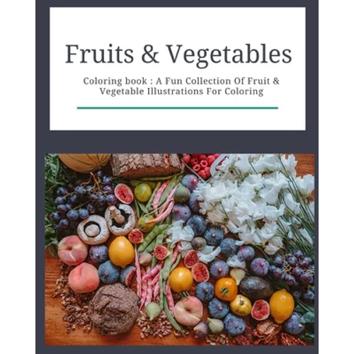 Fruits & Vegetables: Coloring Book: Fruits & Vegetables: Coloring Book: A Fun Collection Of Fruit & Vegetable Illustrations For Coloring
