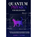 Quantum Physics for Beginners: Reveals the Secrets of Quantum Physics by Learning Simple and Useful Notions