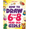 How to Draw for 6-8 Year Old Girls: Learn to Draw Cute Animals, Magical Things and Other Cool Stuff Fun Book for Girls Age 6+
