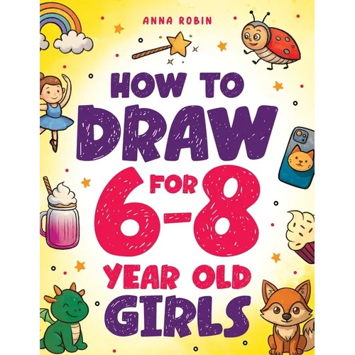How to Draw for 6-8 Year Old Girls: Learn to Draw Cute Animals, Magical Things and Other Cool Stuff Fun Book for Girls Age 6+