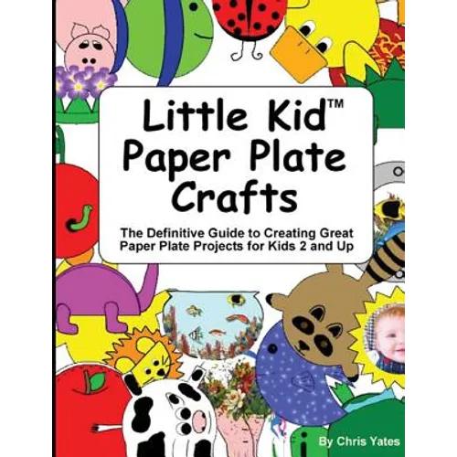 Little Kid Paper Plate Crafts: The Definitive Guide to Creating Great Paper Plate Projects for Kids 2 and Up