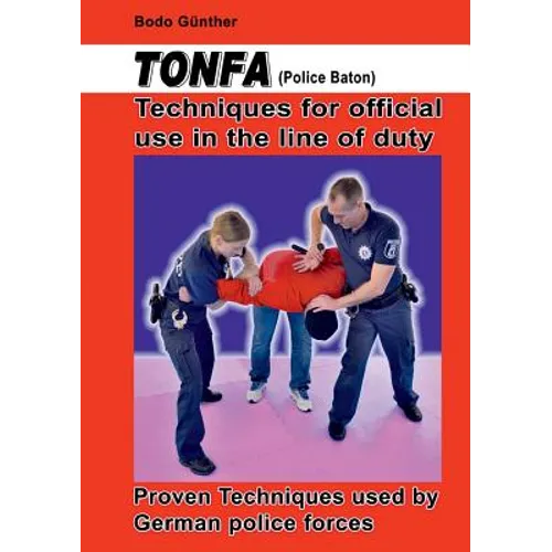 Tonfa (Police Baton) Techniques for official use in the line of duty: Proven Techniques used by German police forces