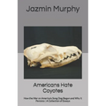 Americans Hate Coyotes: How the War on America's Song Dog Began and Why it Persists A Collection of Essays