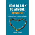 How To Talk To Anyone, Anywhere: 25 Little Tricks That Do The Magic
