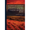 Il Conte Di Cavour in Parlamento, Discorsi, Raccolti Et Pubbl. Per Cura Di I. Artom E A. Blanc