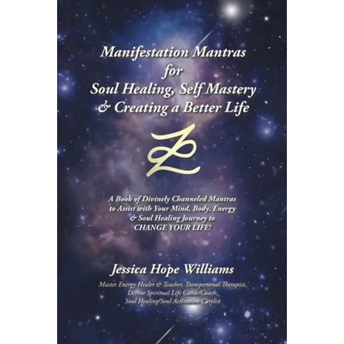 Manifestation Mantras for Soul Healing, Self Mastery & Creating a Better Life: A Book of Divinely Channeled Mantras to Assist with Your Mind, Body, En