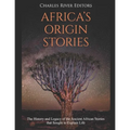 Africa's Origin Stories: The History and Legacy of the Ancient African Stories that Sought to Explain Life