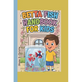 Betta Fish Handbook for Kids: A Complete Guide to Betta Fish Care, Breeding Techniques, Tank Mates, Nutrition, Tank Setup, Health, and Optimal Aquar