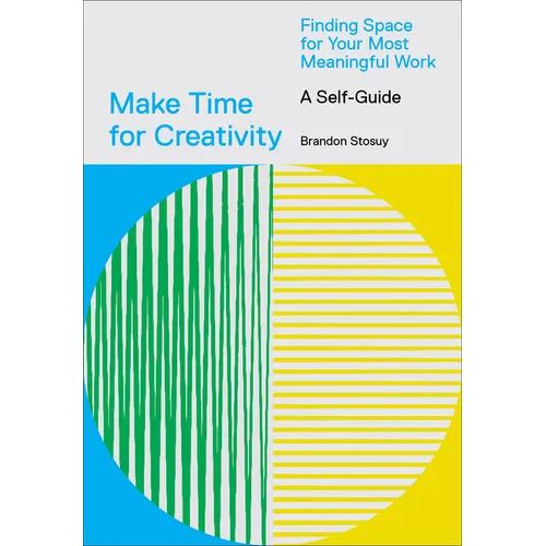 Make Time for Creativity: Finding Space for Your Most Meaningful Work (a Self-Guide)