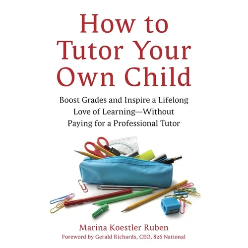 How to Tutor Your Own Child: Boost Grades and Inspire a Lifelong Love of Learning--Without Paying for a Professional Tutor