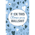 F*ck This Chronic Pain Bullshit: A Pain & Symptom Tracking Journal for Chronic Pain & Illness