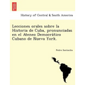 Lecciones Orales Sobre La Historia de Cuba, Pronunciadas En El Ateneo Democra Tico Cubano de Nueva York.
