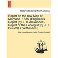 Report on the New Map of Maryland. 1835. (Engineer's Report [By J. H. Alexander].-Report of the Geologist [By J. T. Ducatel].) [With Maps.]