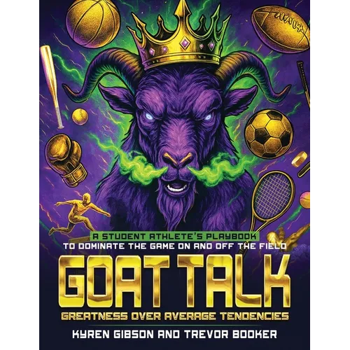GOAT TALK Greatness Over Average Tendencies: A student athlete's playbook to dominate the game on and off the field.