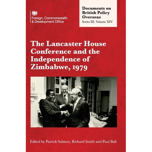 The Lancaster House Conference and the Independence of Zimbabwe, 1979: Documents on British Policy Overseas: Series III, Volume XIV