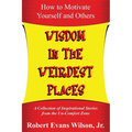 Wisdom in the Weirdest Places: How to Motivate Yourself and Others: A collection of Inspirational Stories from The Un-Comfort Zone