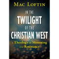 In the Twilight of the Christian West: A Theology of Mourning and Resistance