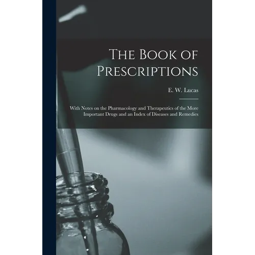 The Book of Prescriptions: With Notes on the Pharmacology and Therapeutics of the More Important Drugs and an Index of Diseases and Remedies