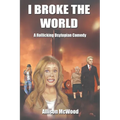 I Broke the World: A Rollicking Dystopian Comedy