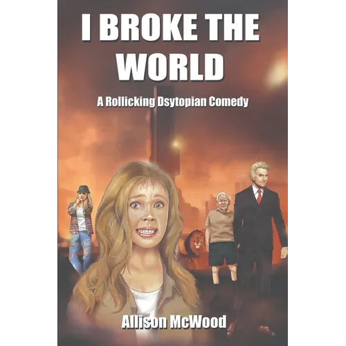 I Broke the World: A Rollicking Dystopian Comedy