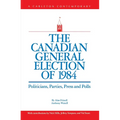 The Canadian General Election of 1984: Politicians, Parties, Press and Poll