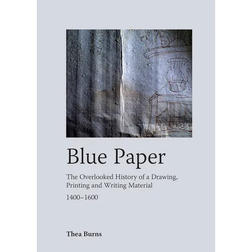 Blue Paper: The Overlooked History of a Drawing, Printing and Writing Material 1400-1600