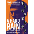 A Hard Rain: America in the 1960s, Our Decade of Hope, Possibility, and Innocence Lost