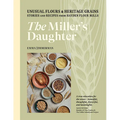 The Miller's Daughter: Unusual Flours & Heritage Grains: Stories and Recipes from Hayden Flour Mills