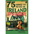 75 Things to Do In Ireland: What to Do When You VIsit the Emerald Isle; Irish Museums, Castles, Pubs, Parks, Festivals and More
