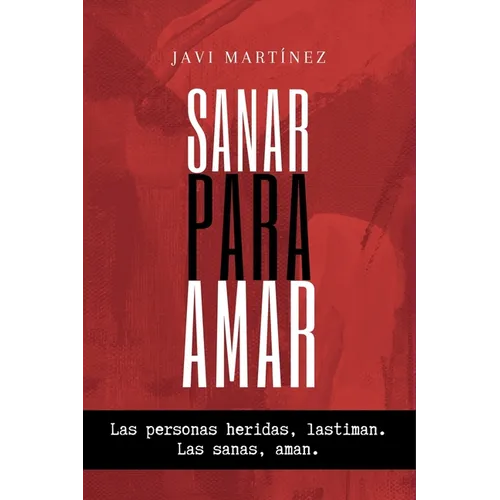 Sanar para amar: Las personas heridas lastiman. Las sanas, aman.
