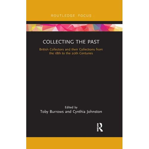Collecting the Past: British Collectors and their Collections from the 18th to the 20th Centuries