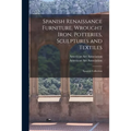 Spanish Renaissance Furniture, Wrought Iron, Potteries, Sculptures and Textiles; Spanish Collection