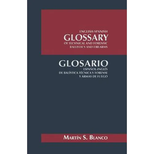 English-Spanish Glossary of Technical and Forensic Ballistics and Firearms: Glosario Espanol-Ingles de Balistica Tecnica y Forense y Armas de Fuego