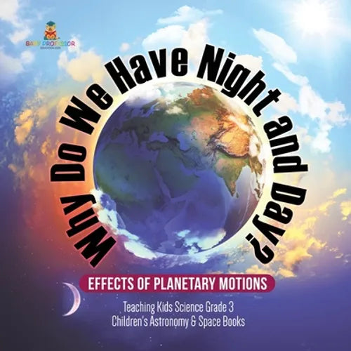 Why Do We Have Night and Day? Effects of Planetary Motions Teaching Kids Science Grade 3 Children's Astronomy & Space Books