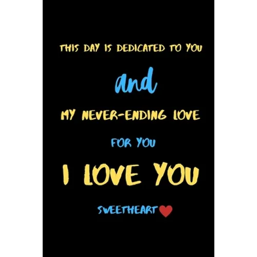 This day is dedicated to you and my never-ending love for you i love you sweetheart: A Cute Valentines Day Gifts for Boyfriend, Girlfriend or Couples.