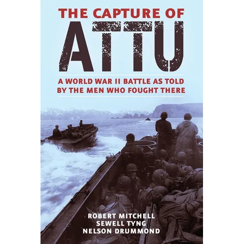 The Capture of Attu: A World War II Battle as Told by the Men Who Fought There