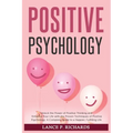 Positive Psychology: Unlock the Power of Positive Thinking and Enhance Your Life with the Proven Techniques of Positive Psychology: A Complete Guide t