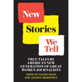 New Stories We Tell: True Tales By America's New Generation of Great Women Journalists