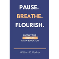 Pause. Breathe. Flourish.: Living Your Best Life as an Educator