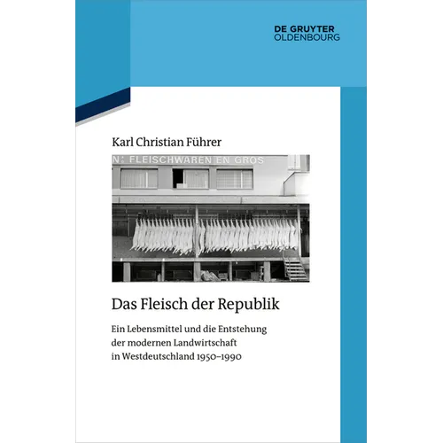 Das Fleisch Der Republik: Ein Lebensmittel Und Die Entstehung Der Modernen Landwirtschaft in Westdeutschland 1950-1990