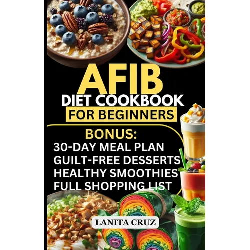 Afib Diet Cookbook for Beginners: Quick and Easy Low Sodium Heart-Healthy Recipes to manage Atrial Fibrillation Attacks, Regulate Arrhythmia and Lower